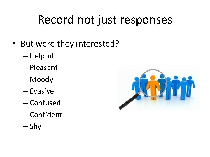 Record not just responses • But were they interested? – Helpful – Pleasant –