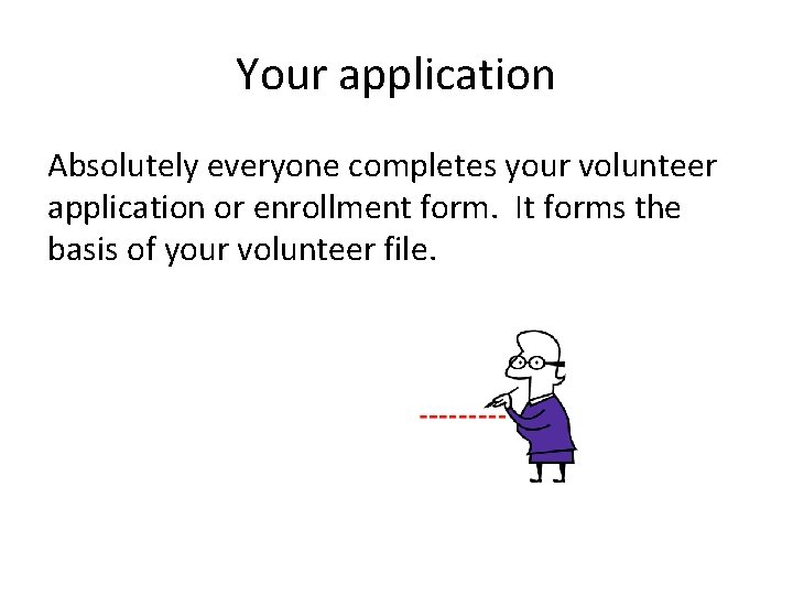 Your application Absolutely everyone completes your volunteer application or enrollment form. It forms the