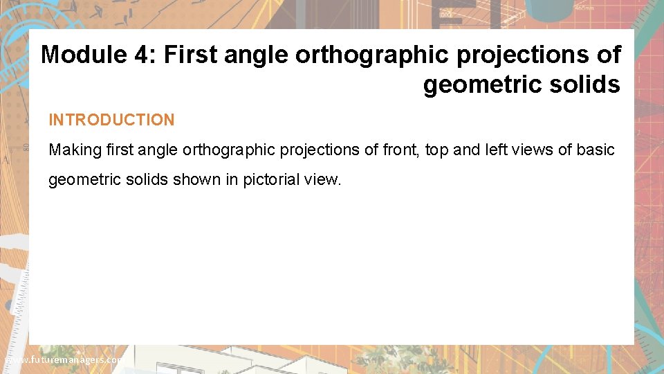Module 4: First angle orthographic projections of geometric solids INTRODUCTION Making first angle orthographic