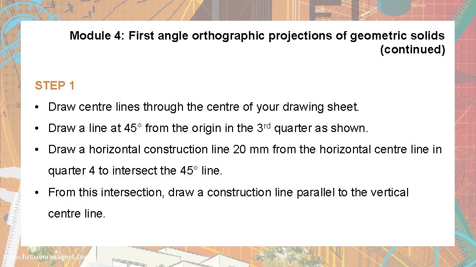 Module 4: First angle orthographic projections of geometric solids (continued) STEP 1 • Draw