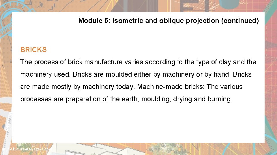 Module 5: Isometric and oblique projection (continued) BRICKS The process of brick manufacture varies
