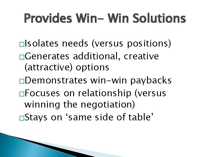 Provides Win- Win Solutions �Isolates needs (versus positions) �Generates additional, creative (attractive) options �Demonstrates