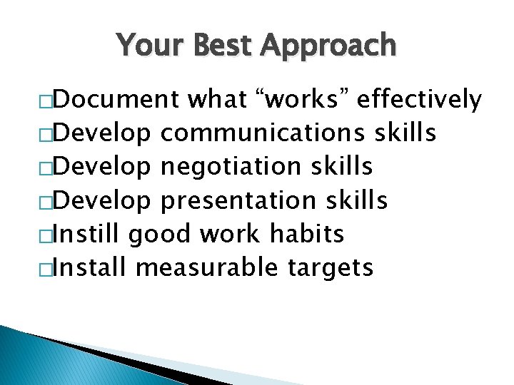 Your Best Approach �Document what “works” effectively �Develop communications skills �Develop negotiation skills �Develop