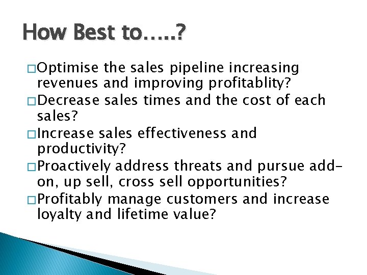 How Best to…. . ? � Optimise the sales pipeline increasing revenues and improving