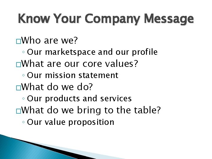 Know Your Company Message �Who are we? ◦ Our marketspace and our profile �What