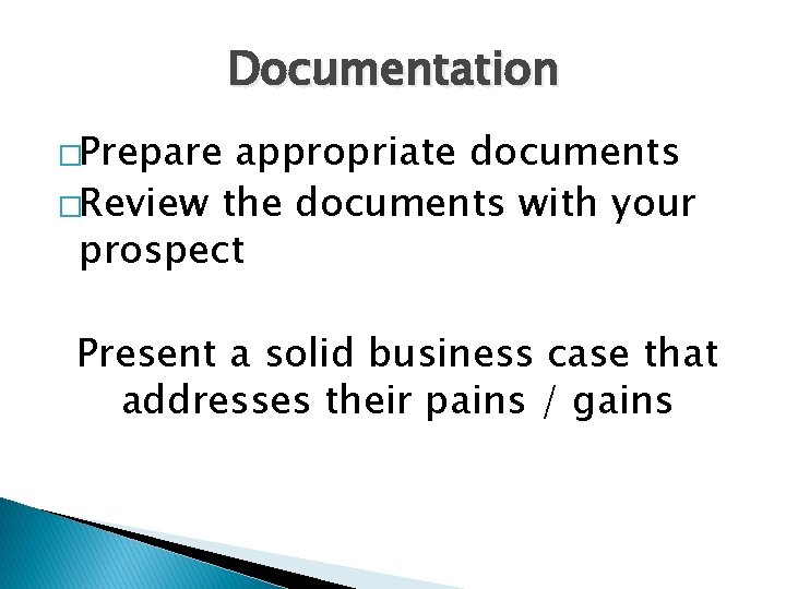 Documentation �Prepare appropriate documents �Review the documents with your prospect Present a solid business