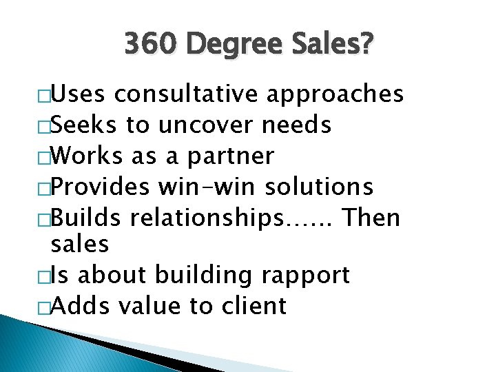 360 Degree Sales? �Uses consultative approaches �Seeks to uncover needs �Works as a partner