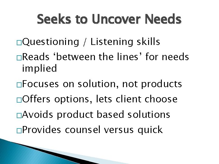 Seeks to Uncover Needs �Questioning / Listening skills �Reads ‘between the lines’ for needs