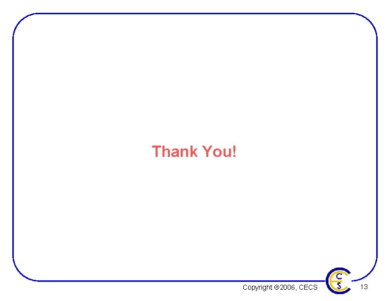 Thank You! Copyright Ó 2006, CECS 13 