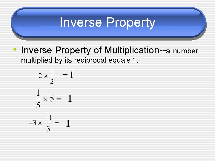 Inverse Property • Inverse Property of Multiplication--a number multiplied by its reciprocal equals 1.