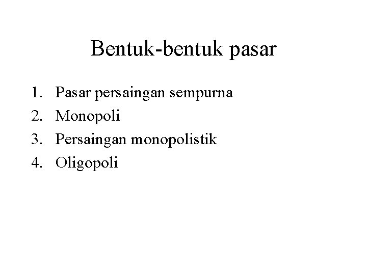 Bentuk-bentuk pasar 1. 2. 3. 4. Pasar persaingan sempurna Monopoli Persaingan monopolistik Oligopoli 