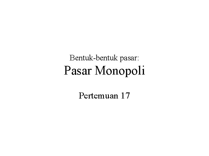 Bentuk-bentuk pasar: Pasar Monopoli Pertemuan 17 