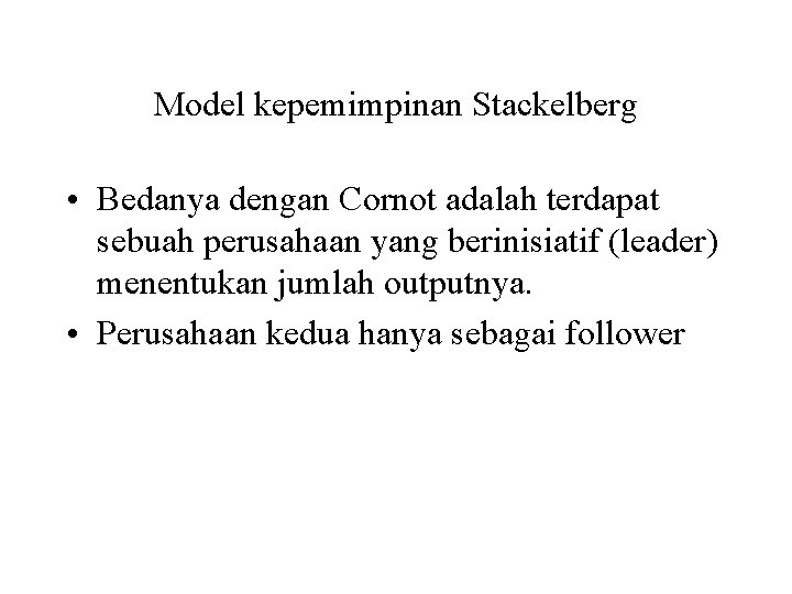 Model kepemimpinan Stackelberg • Bedanya dengan Cornot adalah terdapat sebuah perusahaan yang berinisiatif (leader)