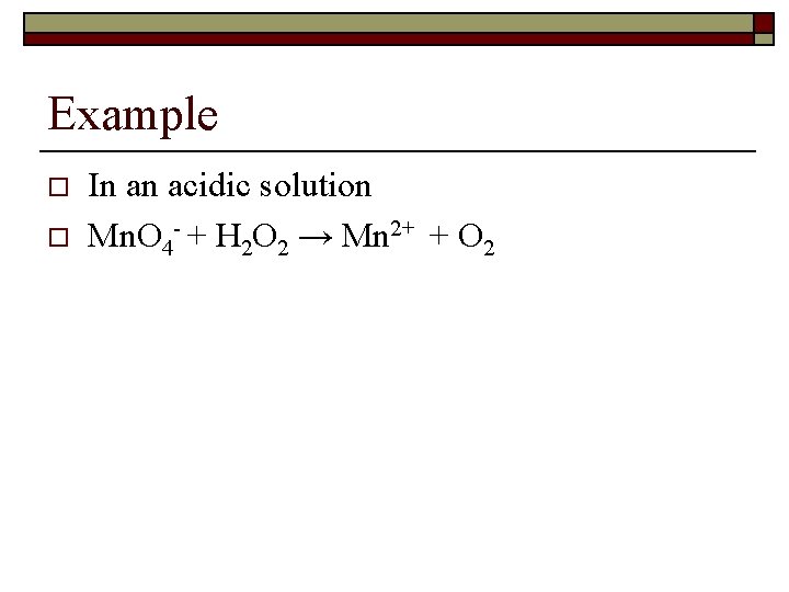 Example o o In an acidic solution Mn. O 4 - + H 2