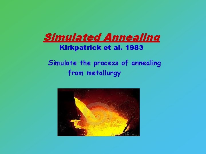 Simulated Annealing Kirkpatrick et al. 1983 Simulate the process of annealing from metallurgy 