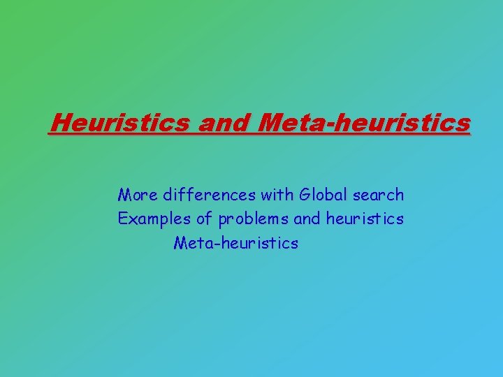 Heuristics and Meta-heuristics More differences with Global search Examples of problems and heuristics Meta-heuristics