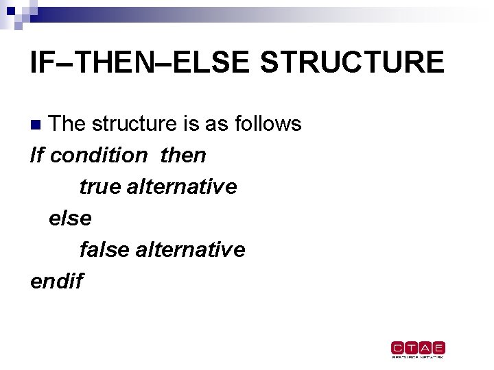 IF–THEN–ELSE STRUCTURE The structure is as follows If condition then true alternative else false IF–THEN–ELSE STRUCTURE The structure is as follows If condition then true alternative else false