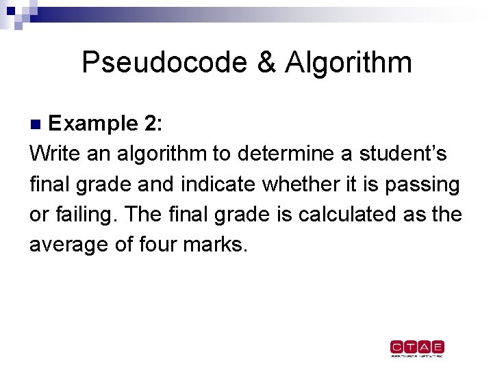 Pseudocode & Algorithm Example 2: Write an algorithm to determine a student’s final grade Pseudocode & Algorithm Example 2: Write an algorithm to determine a student’s final grade