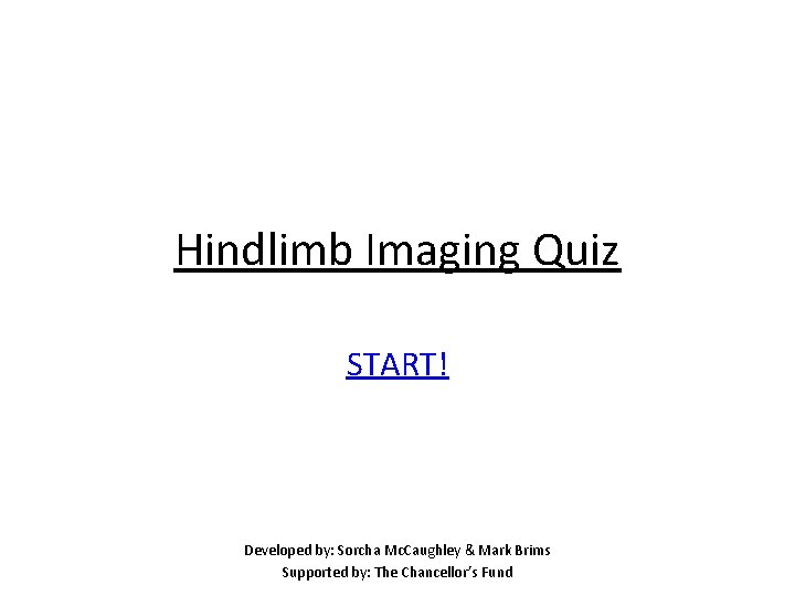 Hindlimb Imaging Quiz START! Developed by: Sorcha Mc. Caughley & Mark Brims Supported by: