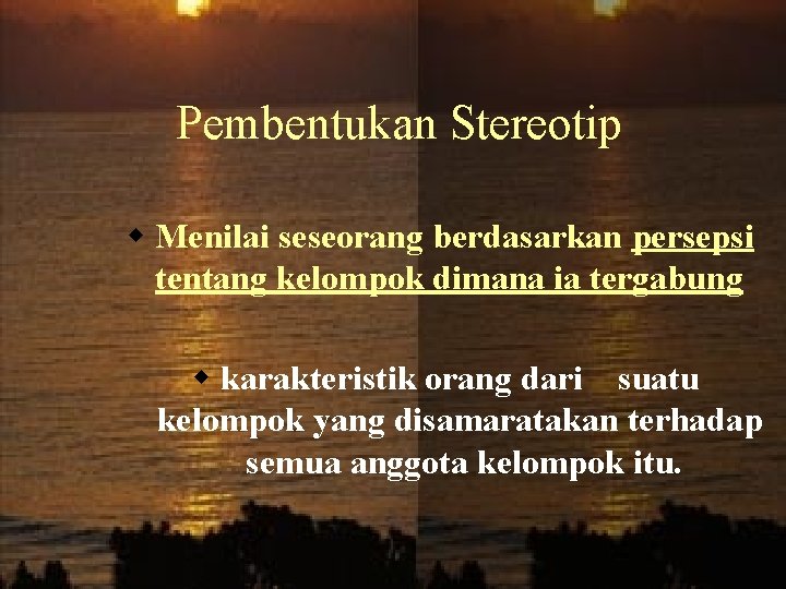 Pembentukan Stereotip w Menilai seseorang berdasarkan persepsi tentang kelompok dimana ia tergabung w karakteristik