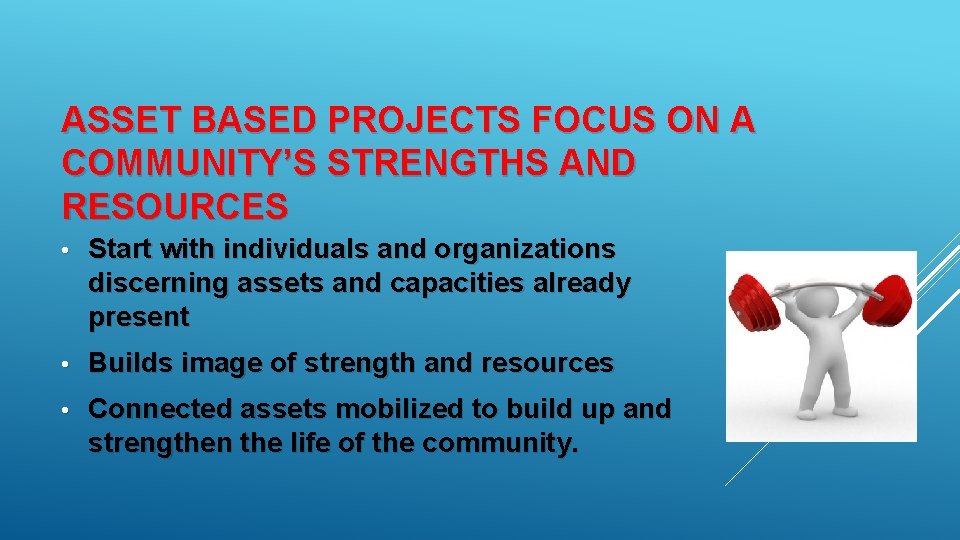 ASSET BASED PROJECTS FOCUS ON A COMMUNITY’S STRENGTHS AND RESOURCES • Start with individuals