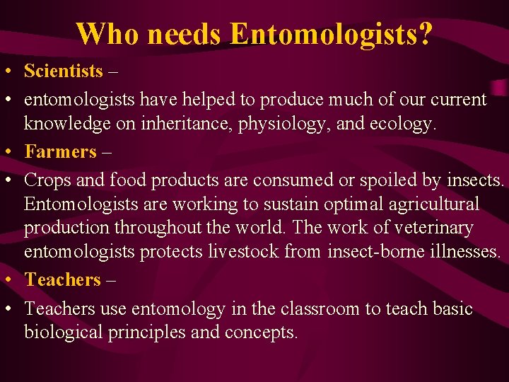 Who needs Entomologists? • Scientists – • entomologists have helped to produce much of