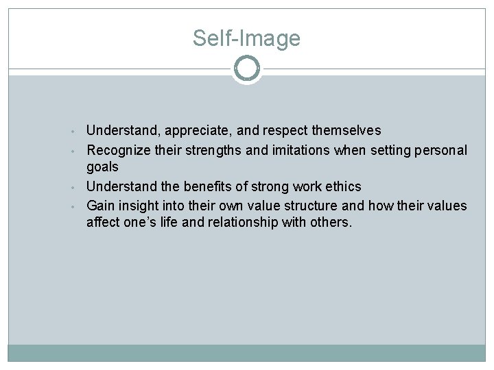 Self-Image • • Understand, appreciate, and respect themselves Recognize their strengths and imitations when