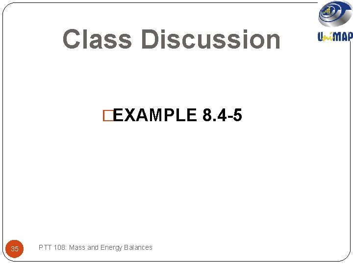 Class Discussion �EXAMPLE 8. 4 -5 35 PTT 108: Mass and Energy Balances 