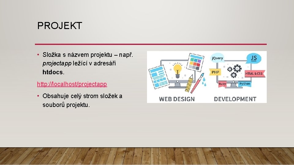 PROJEKT • Složka s názvem projektu – např. projectapp ležící v adresáři htdocs. http: