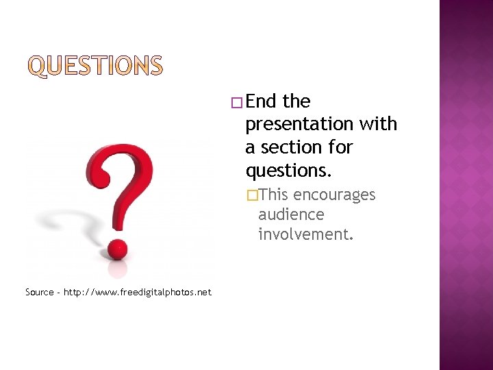 � End the presentation with a section for questions. �This encourages audience involvement. Source
