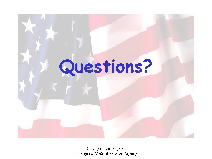 Questions? County of Los Angeles Emergency Medical Services Agency 