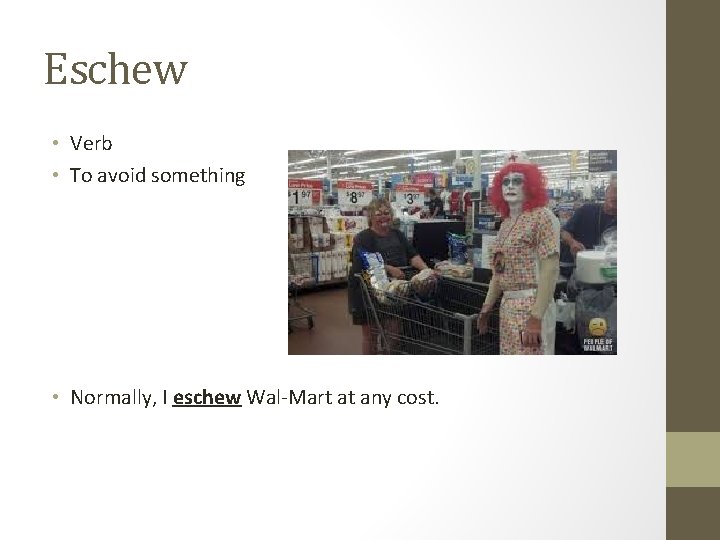 Eschew • Verb • To avoid something • Normally, I eschew Wal-Mart at any