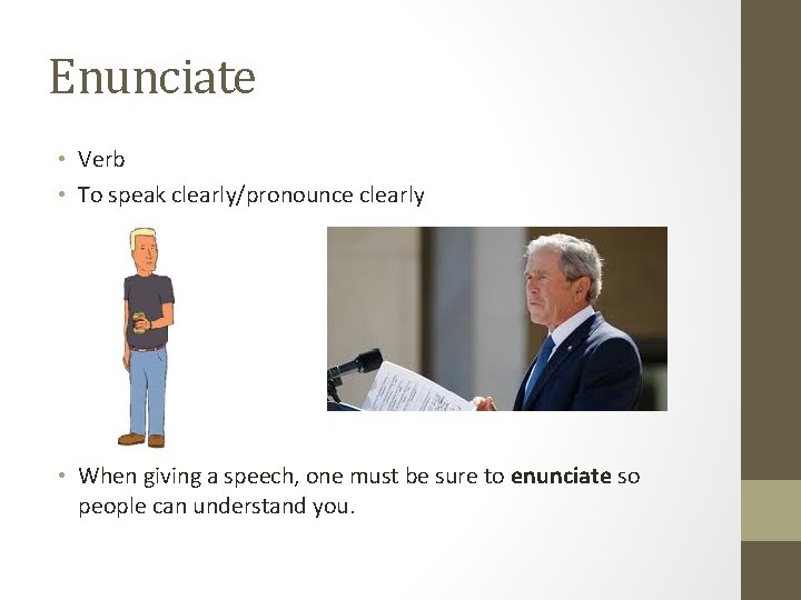 Enunciate • Verb • To speak clearly/pronounce clearly • When giving a speech, one