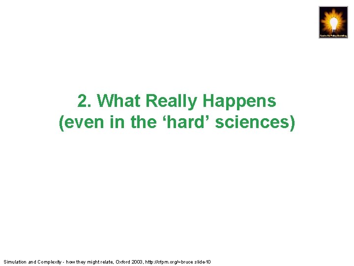 2. What Really Happens (even in the ‘hard’ sciences) Simulation and Complexity - how