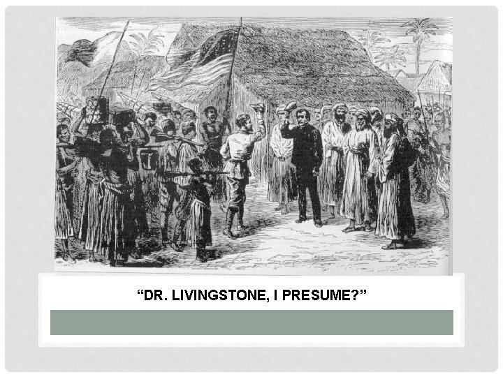 “DR. LIVINGSTONE, I PRESUME? ” 