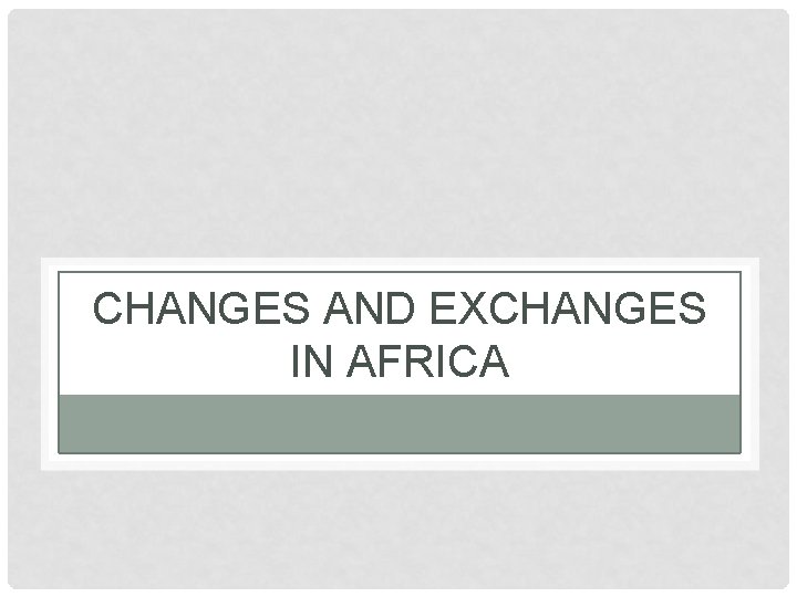 CHANGES AND EXCHANGES IN AFRICA 