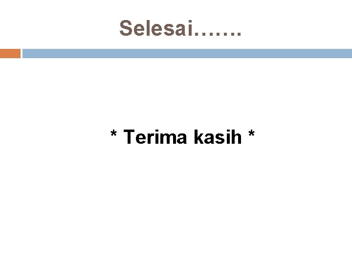 Selesai……. * Terima kasih * 