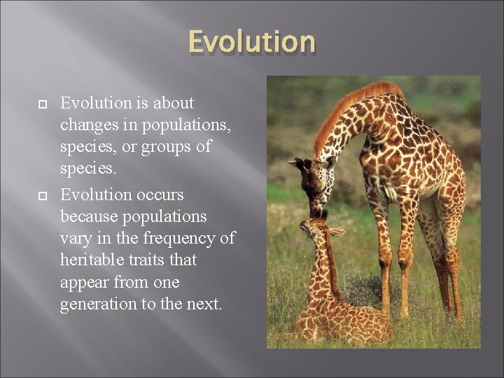 Evolution is about changes in populations, species, or groups of species. Evolution occurs because