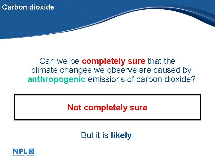 Carbon dioxide Can we be completely sure that the climate changes we observe are