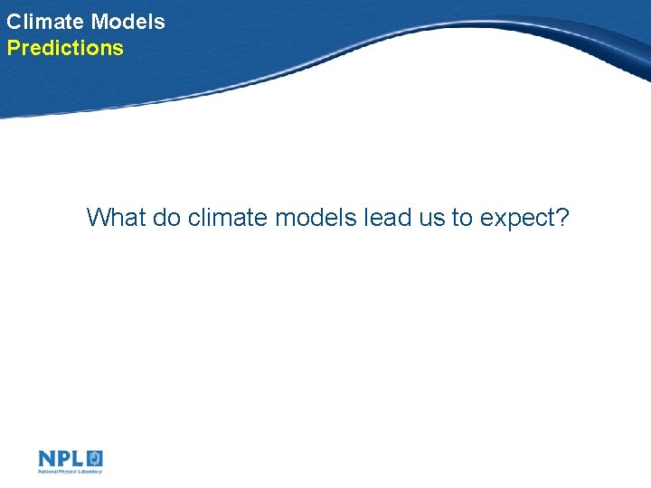 Climate Models Predictions What do climate models lead us to expect? 