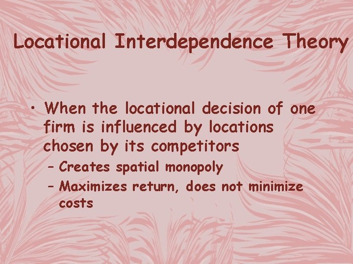 Locational Interdependence Theory • When the locational decision of one firm is influenced by