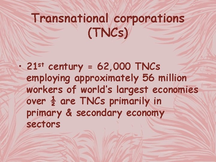 Transnational corporations (TNCs) • 21 st century = 62, 000 TNCs employing approximately 56