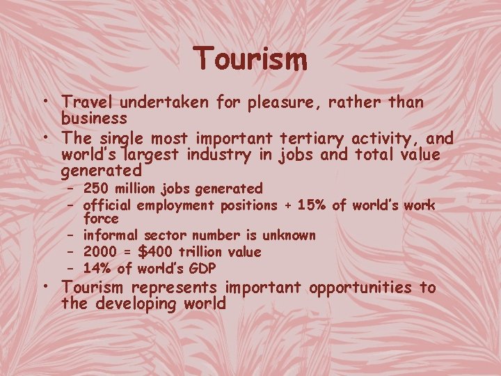 Tourism • Travel undertaken for pleasure, rather than business • The single most important