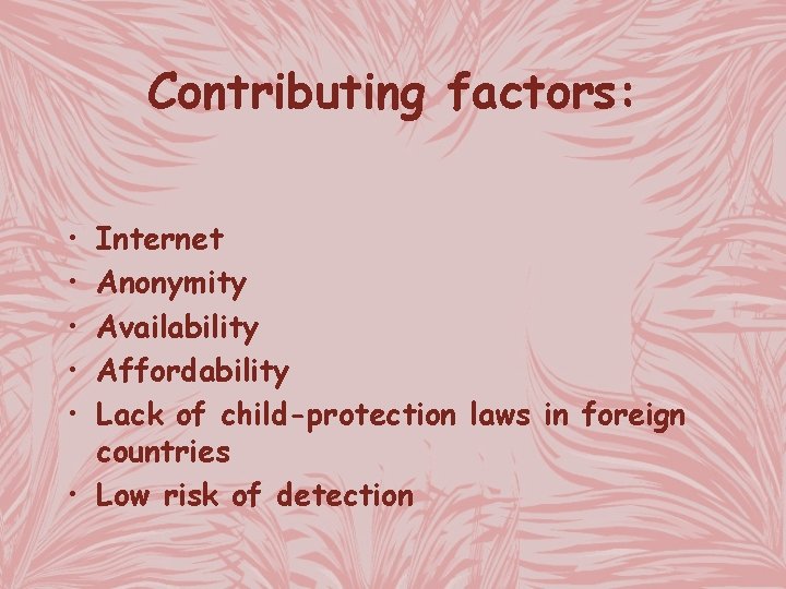 Contributing factors: • • • Internet Anonymity Availability Affordability Lack of child-protection laws in