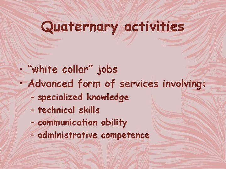 Quaternary activities • “white collar” jobs • Advanced form of services involving: – –