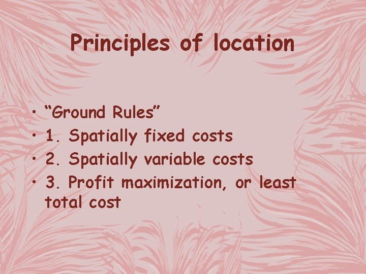 Principles of location • • “Ground Rules” 1. Spatially fixed costs 2. Spatially variable