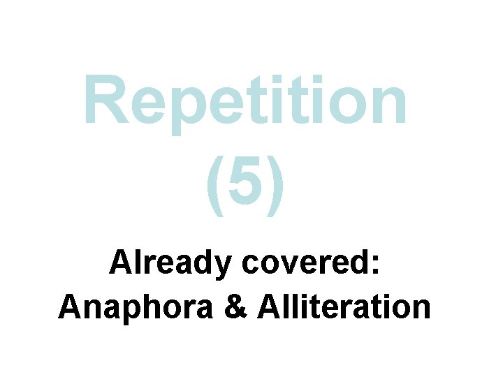 Repetition (5) Already covered: Anaphora & Alliteration 