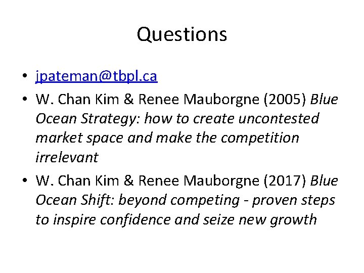 Questions • jpateman@tbpl. ca • W. Chan Kim & Renee Mauborgne (2005) Blue Ocean Questions • jpateman@tbpl. ca • W. Chan Kim & Renee Mauborgne (2005) Blue Ocean
