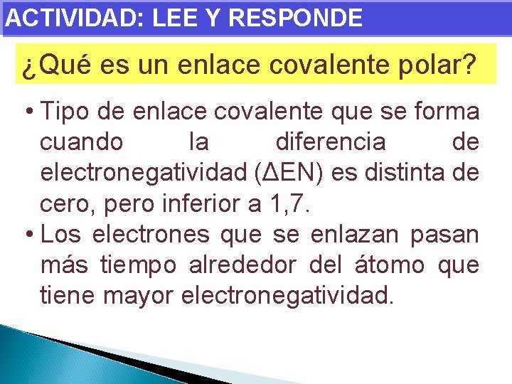 ACTIVIDAD: LEE Y RESPONDE ¿Qué es un enlace covalente polar? • Tipo de enlace