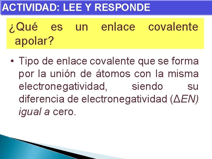 ACTIVIDAD: LEE Y RESPONDE ¿Qué es apolar? un enlace covalente • Tipo de enlace